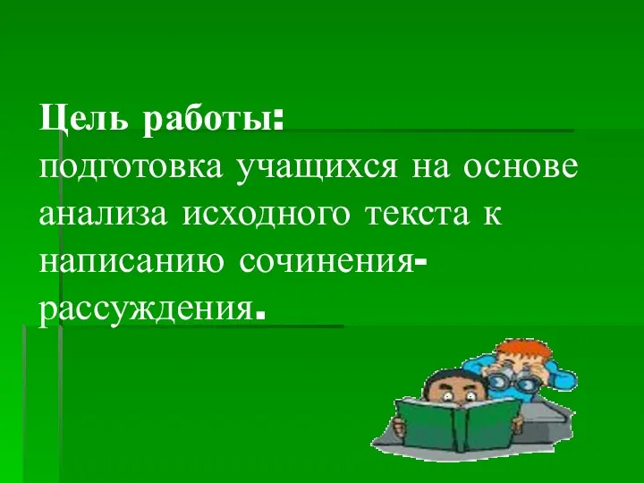 Цель работы: подготовка учащихся на основе анализа исходного текста к написанию сочинения-рассуждения.