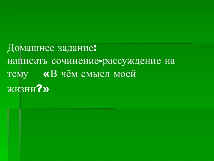 Домашнее задание: написать сочинение-рассуждение на тему «В чём смысл моей жизни?»