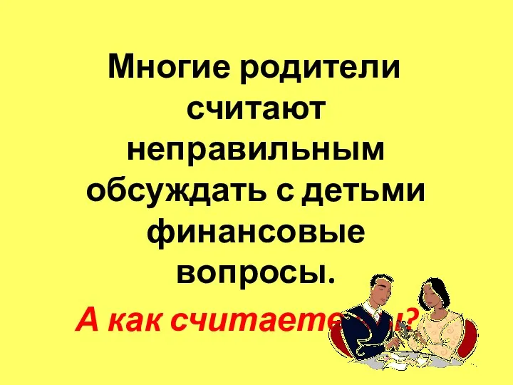 Многие родители считают неправильным обсуждать с детьми финансовые вопросы. А как считаете вы?