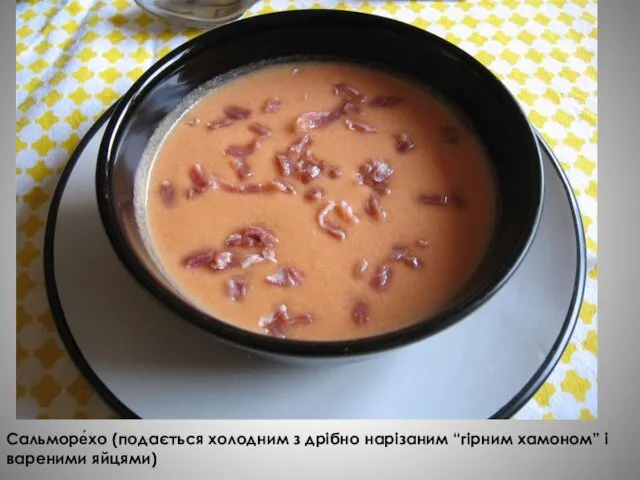 Сальморе́хо (подається холодним з дрібно нарізаним “гірним хамоном” і вареними яйцями)