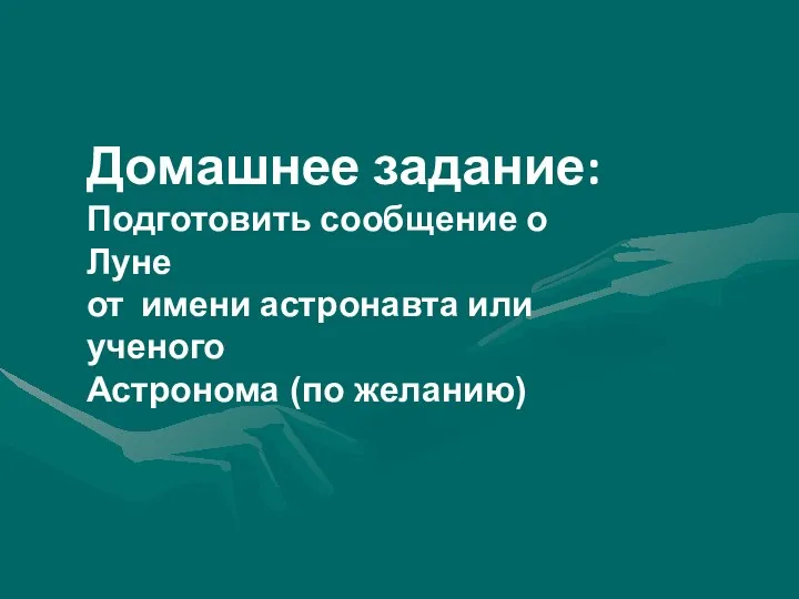 Домашнее задание: Подготовить сообщение о Луне от имени астронавта или ученого Астронома (по желанию)