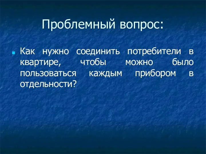 Проблемный вопрос: Как нужно соединить потребители в квартире, чтобы можно было пользоваться каждым прибором в отдельности?