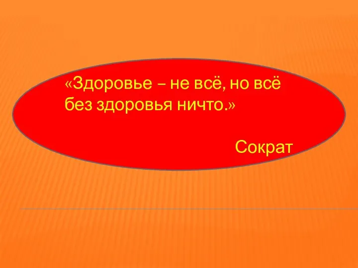 «Здоровье – не всё, но всё без здоровья ничто.» Сократ