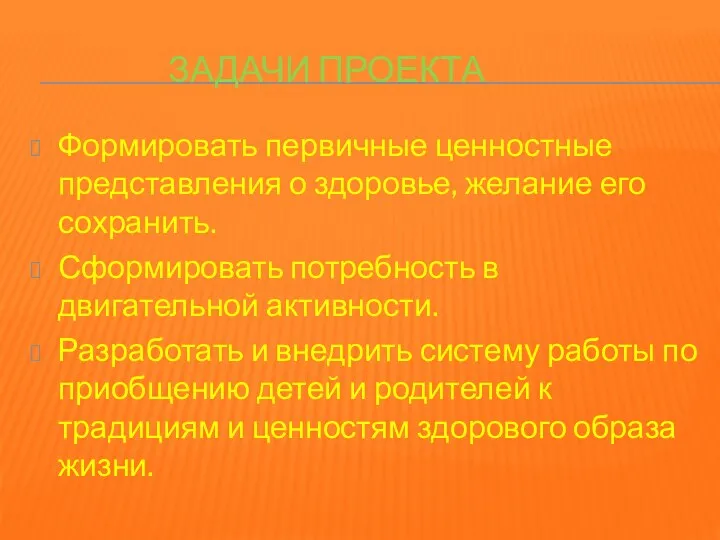 Задачи проекта Формировать первичные ценностные представления о здоровье, желание его