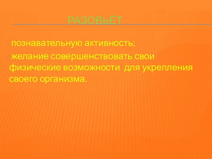 разовьёт познавательную активность; желание совершенствовать свои физические возможности для укрепления своего организма.