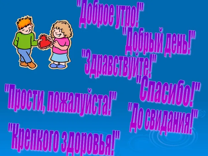 "Доброе утро!" "Добрый день!" "Здравствуйте!" "Спасибо!" "Прости, пожалуйста!" "До свидания!" "Крепкого здоровья!"