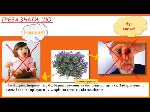 ТРЕБА ЗНАТИ, ЩО: Чисті ацилгліцерини - це безбарвні речовини без