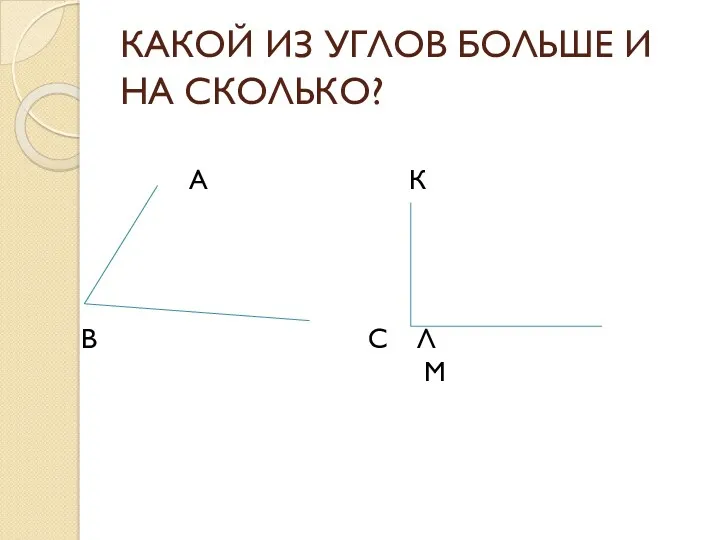 КАКОЙ ИЗ УГЛОВ БОЛЬШЕ И НА СКОЛЬКО? А В С К Л М