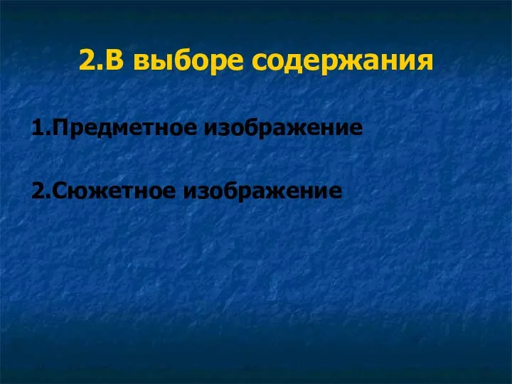 2.В выборе содержания 1.Предметное изображение 2.Сюжетное изображение