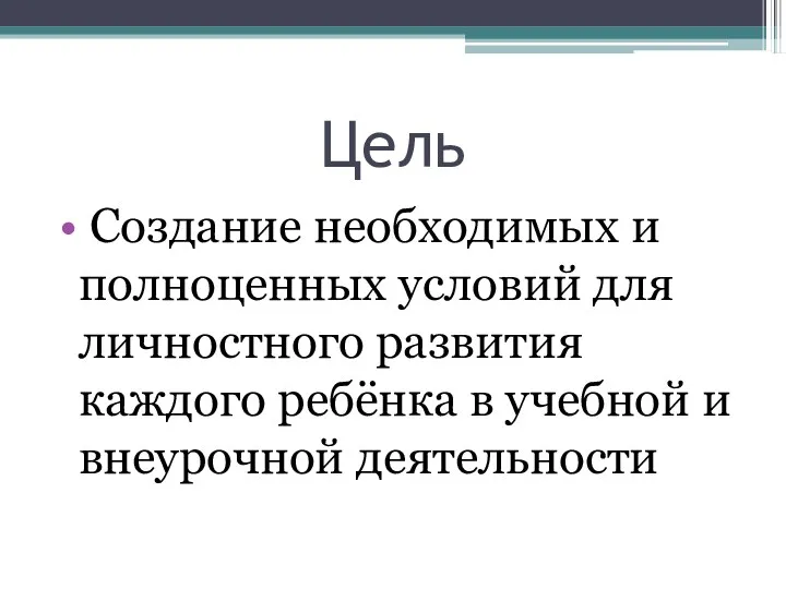 Цель Создание необходимых и полноценных условий для личностного развития каждого ребёнка в учебной и внеурочной деятельности