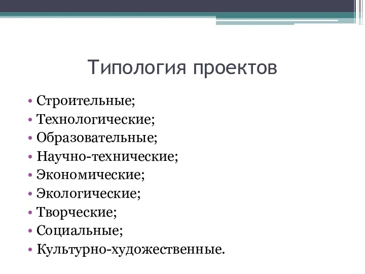 Типология проектов Строительные; Технологические; Образовательные; Научно-технические; Экономические; Экологические; Творческие; Социальные; Культурно-художественные.