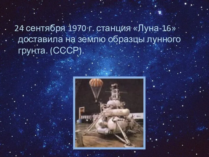 24 сентября 1970 г. станция «Луна-16» доставила на землю образцы лунного грунта. (СССР).