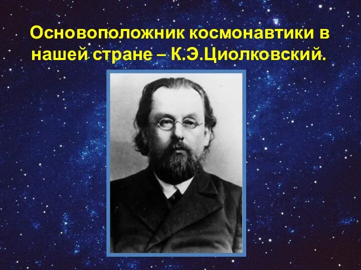 Основоположник космонавтики в нашей стране – К.Э.Циолковский.