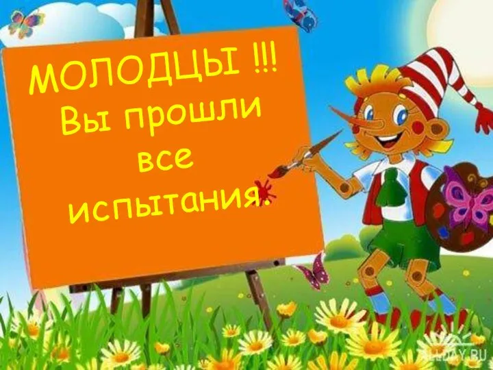 МОЛОДЦЫ !!! Вы прошли все испытания.