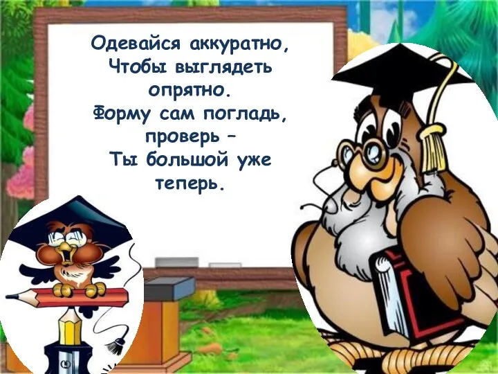 Одевайся аккуратно, Чтобы выглядеть опрятно. Форму сам погладь, проверь – Ты большой уже теперь.