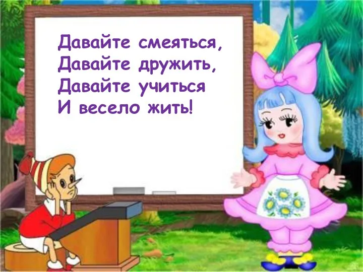 Давайте смеяться, Давайте дружить, Давайте учиться И весело жить!