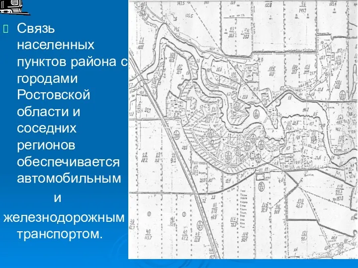 Связь населенных пунктов района с городами Ростовской области и соседних регионов обеспечивается автомобильным и железнодорожным транспортом.
