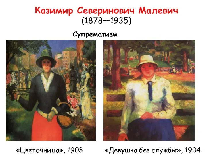 Казимир Северинович Малевич (1878—1935) Супрематизм «Девушка без службы», 1904 «Цветочница», 1903