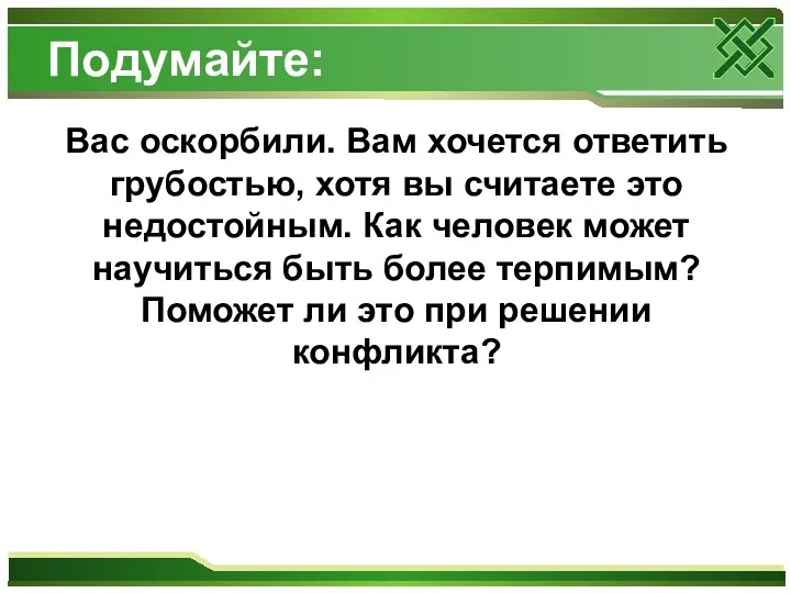 Подумайте: Вас оскорбили. Вам хочется ответить грубостью, хотя вы считаете