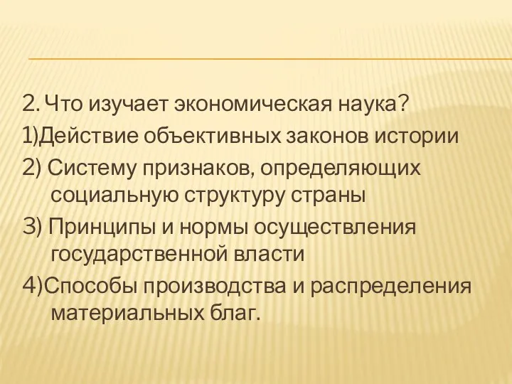 2. Что изучает экономическая наука? 1)Действие объективных законов истории 2) Систему признаков, определяющих