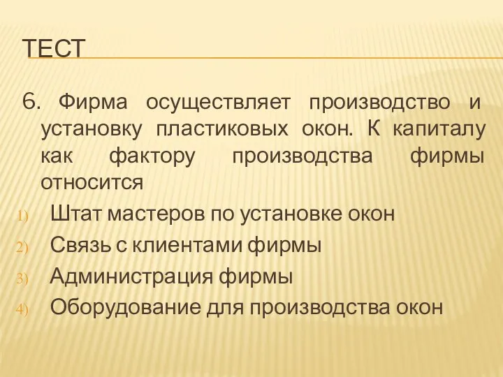 Тест 6. Фирма осуществляет производство и установку пластиковых окон. К капиталу как фактору