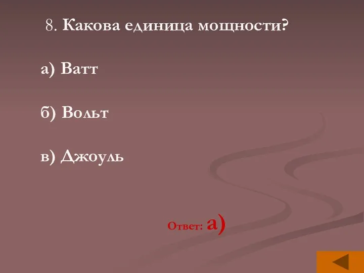 8. Какова единица мощности? а) Ватт б) Вольт в) Джоуль Ответ: а)