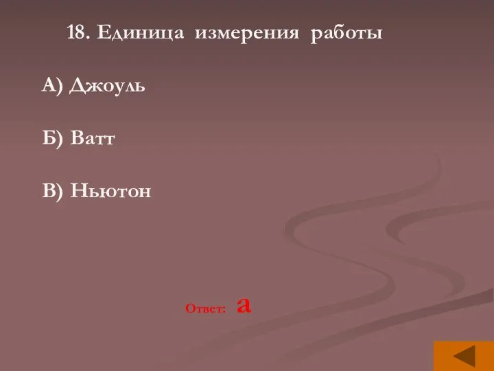 18. Единица измерения работы А) Джоуль Б) Ватт В) Ньютон Ответ: а