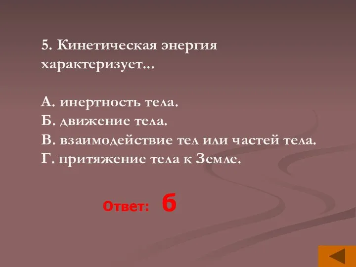 5. Кинетическая энергия характеризует... A. инертность тела. Б. движение тела.