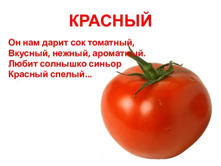 КРАСНЫЙ Он нам дарит сок томатный, Вкусный, нежный, ароматный. Любит солнышко синьор Красный спелый...