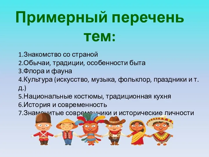 Примерный перечень тем: 1.Знакомство со страной 2.Обычаи, традиции, особенности быта