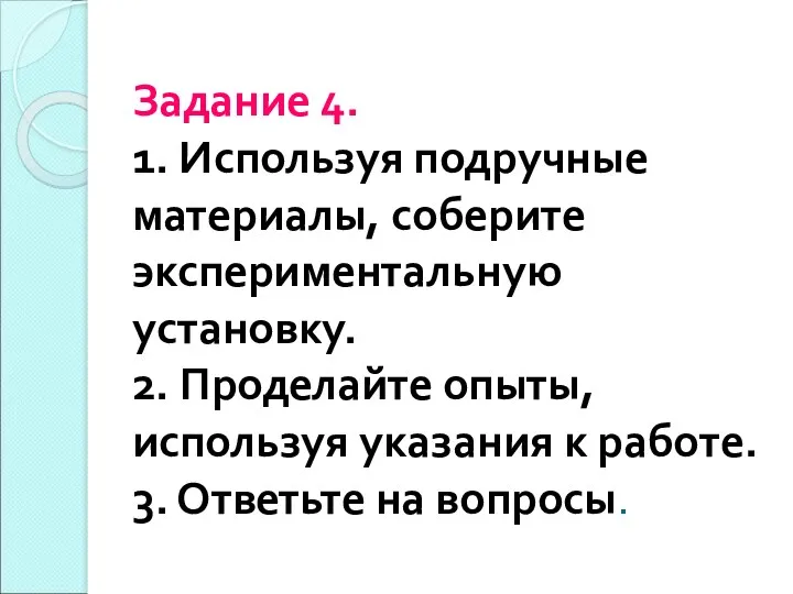 Задание 4. 1. Используя подручные материалы, соберите экспериментальную установку. 2. Проделайте опыты, используя