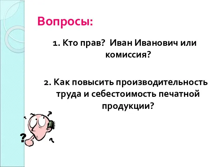 Вопросы: 1. Кто прав? Иван Иванович или комиссия? 2. Как повысить производительность труда