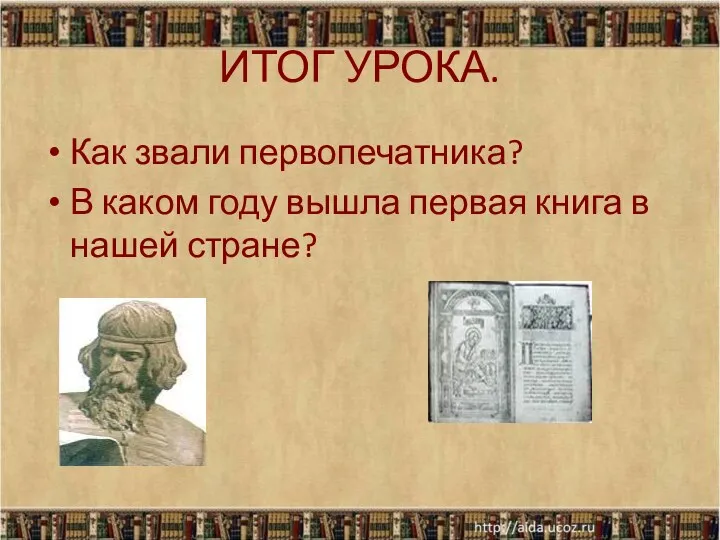 ИТОГ УРОКА. Как звали первопечатника? В каком году вышла первая книга в нашей стране?