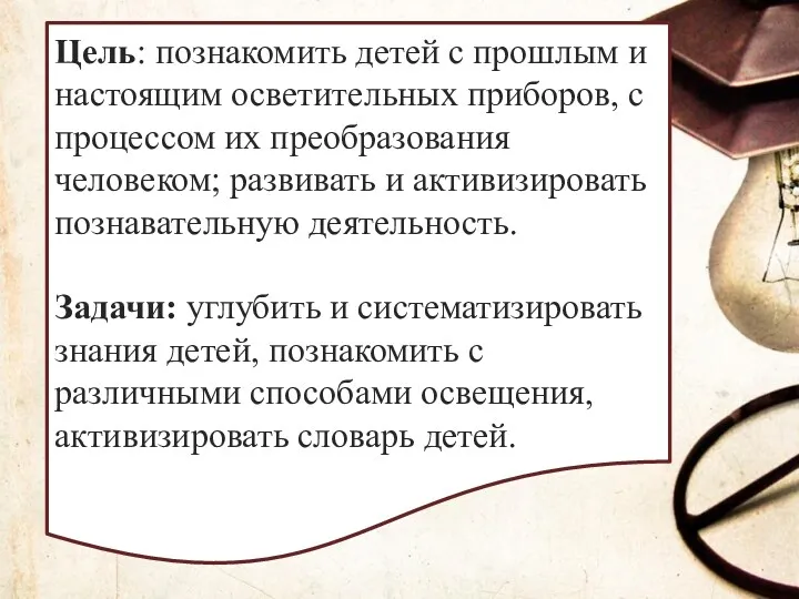 Цель: познакомить детей с прошлым и настоящим осветительных приборов, с