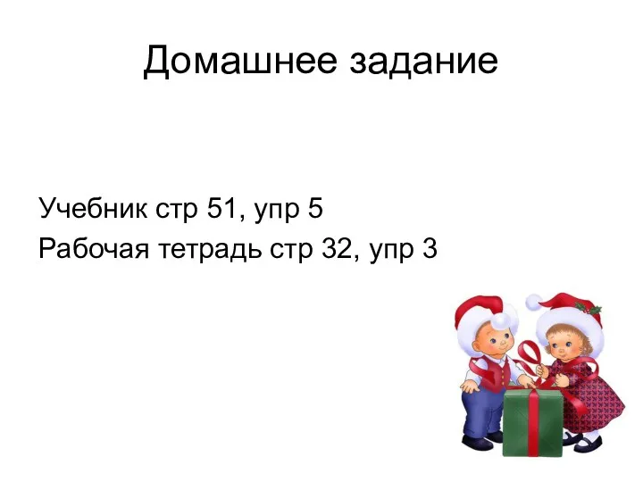 Домашнее задание Учебник стр 51, упр 5 Рабочая тетрадь стр 32, упр 3