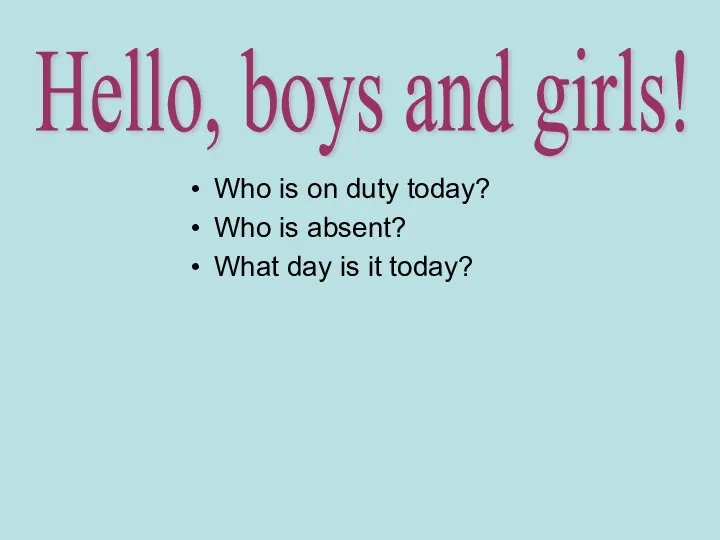 Hello, boys and girls! Who is on duty today? Who