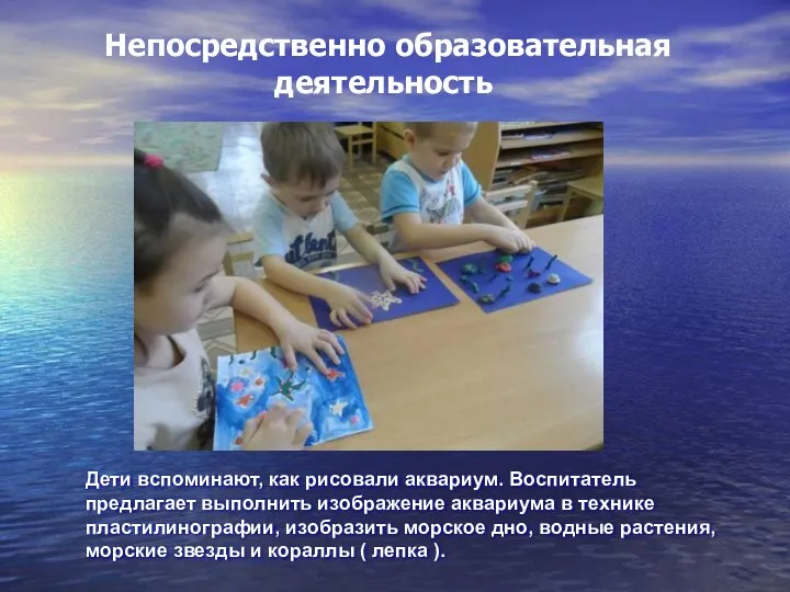 Непосредственно образовательная деятельность Дети вспоминают, как рисовали аквариум. Воспитатель предлагает