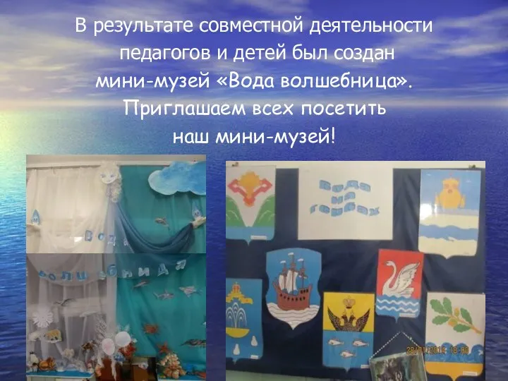 В результате совместной деятельности педагогов и детей был создан мини-музей «Вода волшебница». Приглашаем