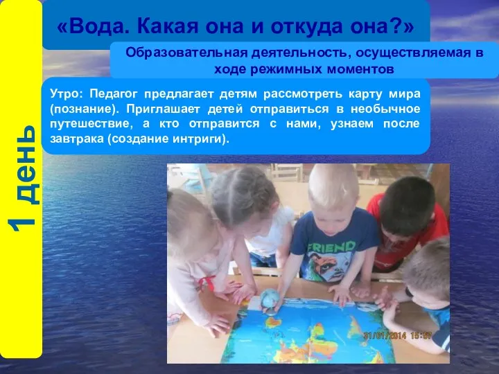 «Вода. Какая она и откуда она?» 1 день Утро: Педагог предлагает детям рассмотреть