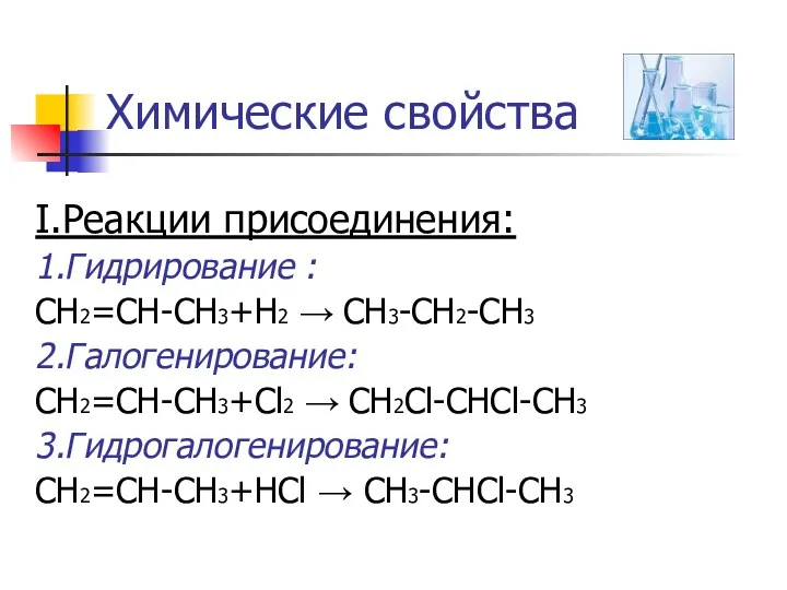 Химические свойства I.Реакции присоединения: 1.Гидрирование : CH2=CH-CH3+Н2 → CH3-CH2-CH3 2.Галогенирование: