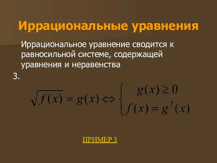 Иррациональные уравнения Иррациональное уравнение сводится к равносильной системе, содержащей уравнения и неравенства 3. ПРИМЕР 3