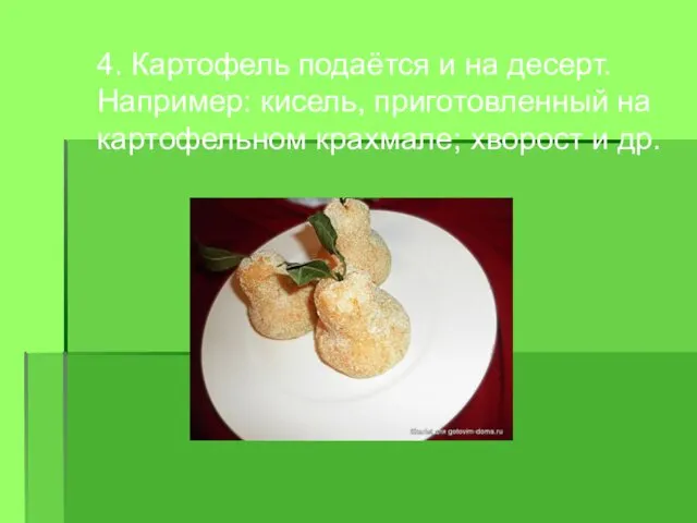 4. Картофель подаётся и на десерт. Например: кисель, приготовленный на картофельном крахмале; хворост и др.