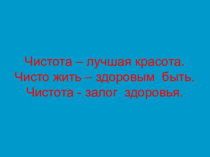 Чистота – лучшая красота. Чисто жить – здоровым быть. Чистота - залог здоровья.