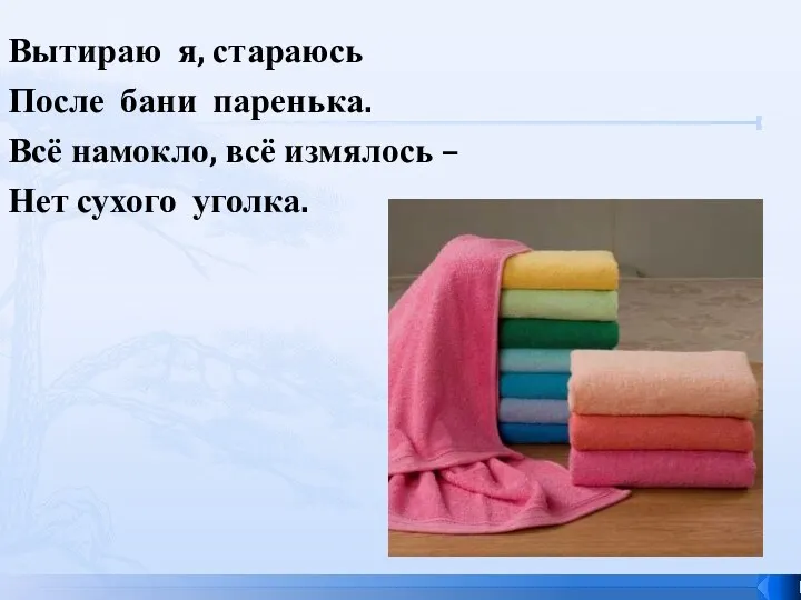 Вытираю я, стараюсь После бани паренька. Всё намокло, всё измялось – Нет сухого уголка.