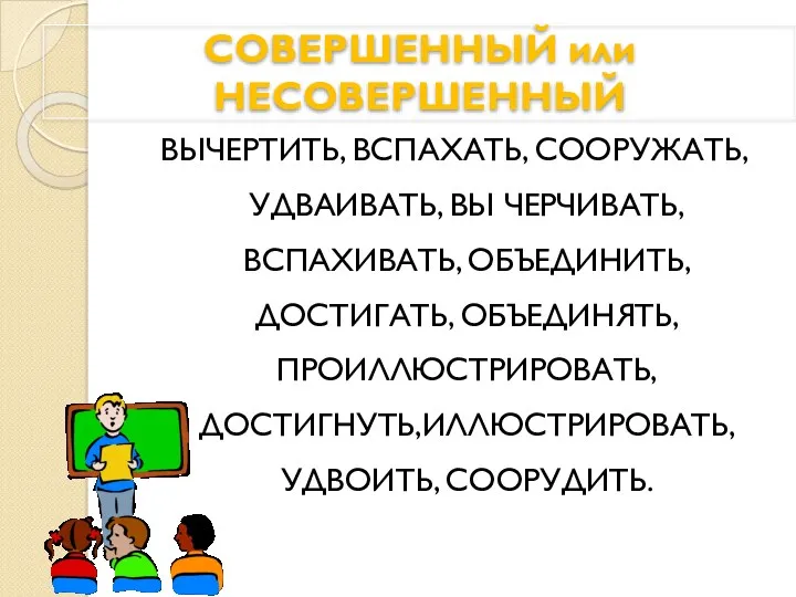 СОВЕРШЕННЫЙ или НЕСОВЕРШЕННЫЙ ВЫЧЕРТИТЬ, ВСПАХАТЬ, СООРУЖАТЬ, УДВАИВАТЬ, ВЫ ЧЕРЧИВАТЬ, ВСПАХИВАТЬ,