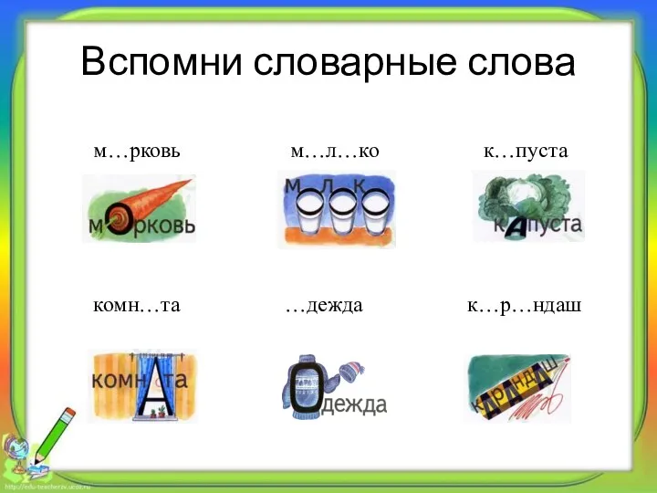 Вспомни словарные слова м…рковь м…л…ко к…пуста комн…та …дежда к…р…ндаш