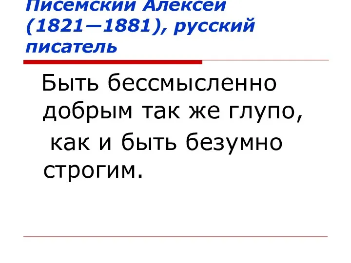 Писемский Алексей (1821—1881), русский писатель Быть бессмысленно добрым так же глупо, как и быть безумно строгим.