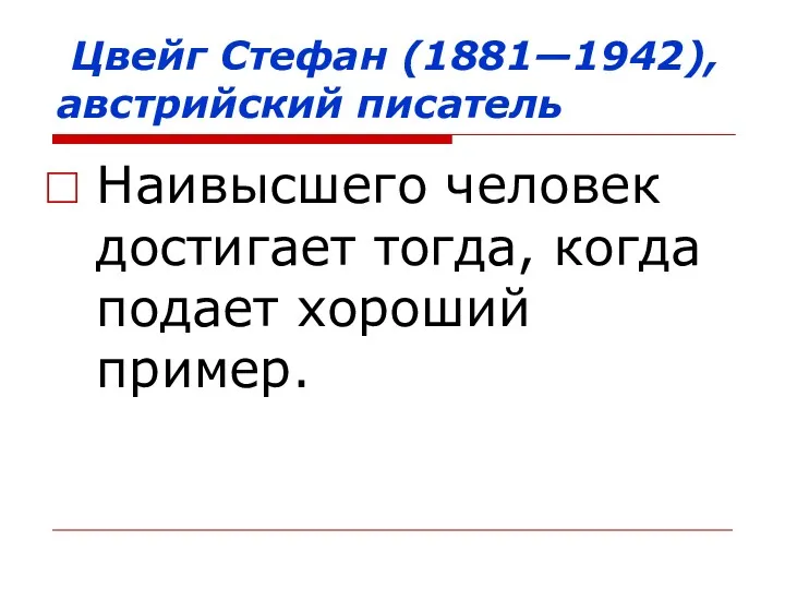 Цвейг Стефан (1881—1942), австрийский писатель Наивысшего человек достигает тогда, когда подает хороший пример.