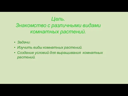 Цель. Знакомство с различными видами комнатных растений. Задачи: Изучить виды