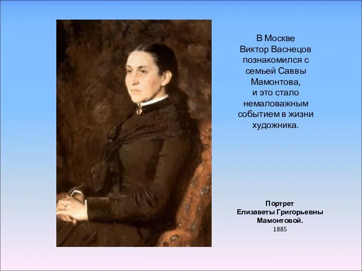 Портрет Елизаветы Григорьевны Мамонтовой. 1885 В Москве Виктор Васнецов познакомился